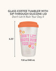 Don't Let it Ruin Your Day Glass Coffee Tumbler