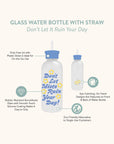 Don't Let It Ruin Your Day Glass Water Bottle with Straw